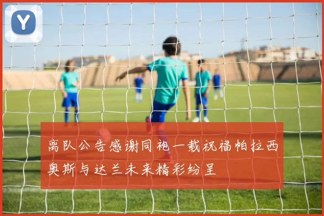 离队公告感谢同袍一载祝福帕拉西奥斯与达兰未来精彩纷呈