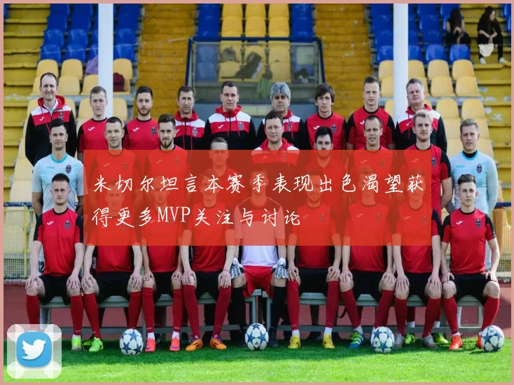 米切尔坦言本赛季表现出色渴望获得更多MVP关注与讨论