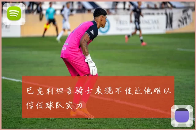 巴克利坦言骑士表现不佳让他难以信任球队实力