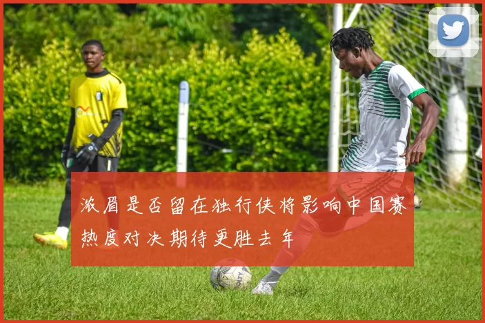 浓眉是否留在独行侠将影响中国赛热度对决期待更胜去年